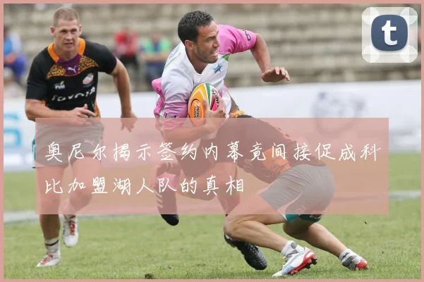 奥尼尔揭示签约内幕竟间接促成科比加盟湖人队的真相