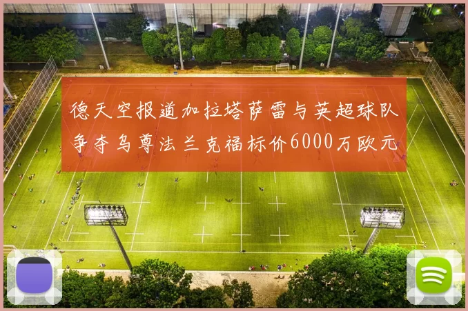 德天空报道加拉塔萨雷与英超球队争夺乌尊法兰克福标价6000万欧元