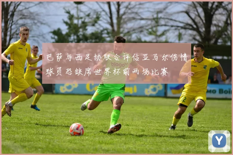 巴萨与西足协联合评估亚马尔伤情球员恐缺席世界杯前两场比赛