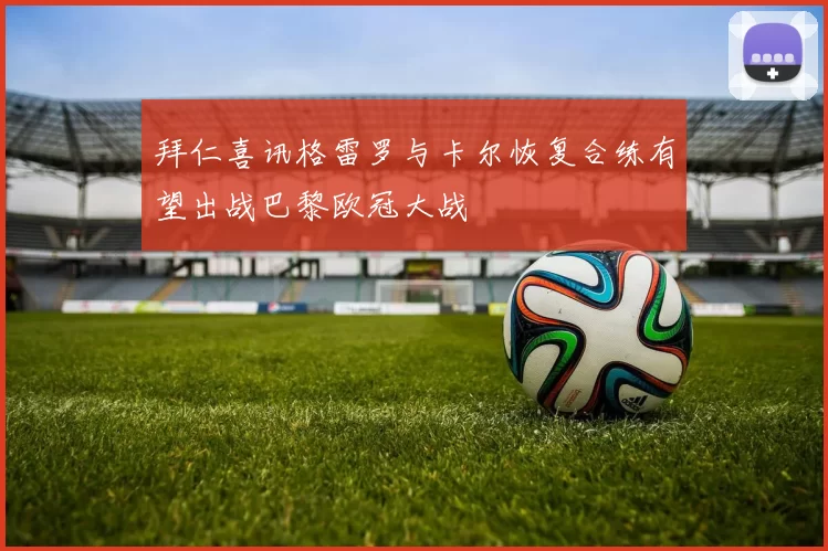 拜仁喜讯格雷罗与卡尔恢复合练有望出战巴黎欧冠大战