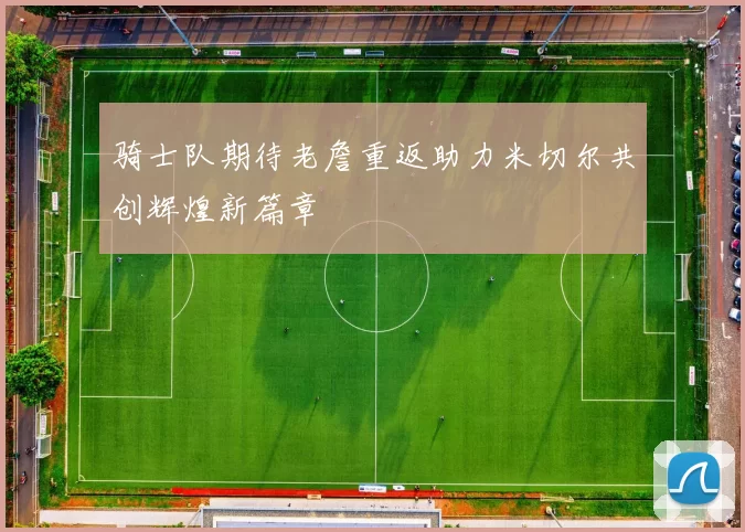 骑士队期待老詹重返助力米切尔共创辉煌新篇章