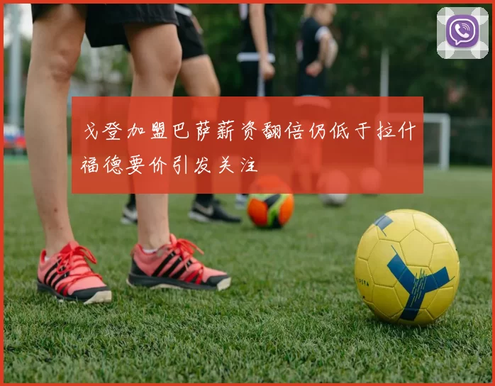 戈登加盟巴萨薪资翻倍仍低于拉什福德要价引发关注