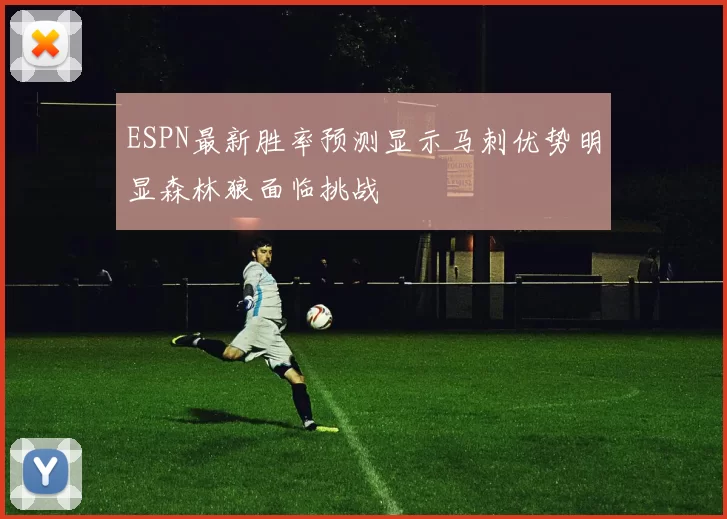 ESPN最新胜率预测显示马刺优势明显森林狼面临挑战