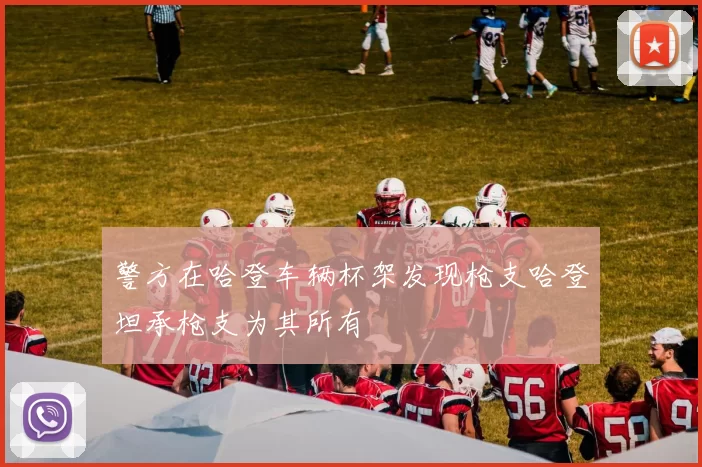 警方在哈登车辆杯架发现枪支哈登坦承枪支为其所有