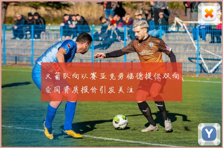 火箭队向以赛亚克劳福德提供双向合同资质报价引发关注
