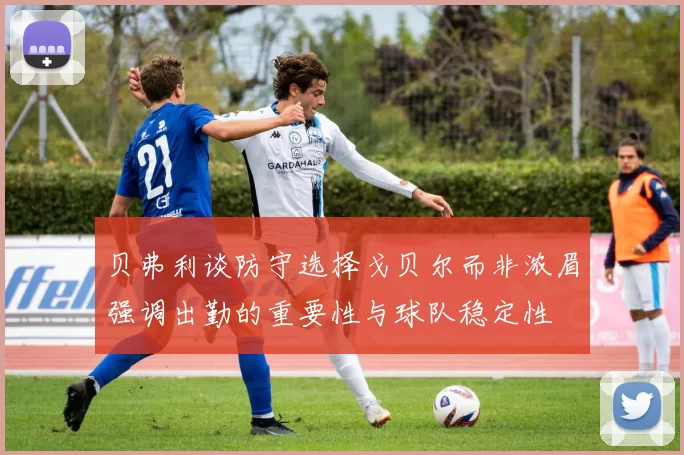 贝弗利谈防守选择戈贝尔而非浓眉强调出勤的重要性与球队稳定性