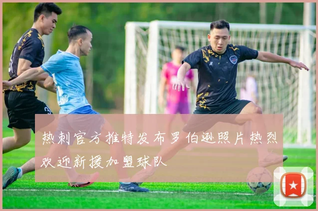 热刺官方推特发布罗伯逊照片热烈欢迎新援加盟球队