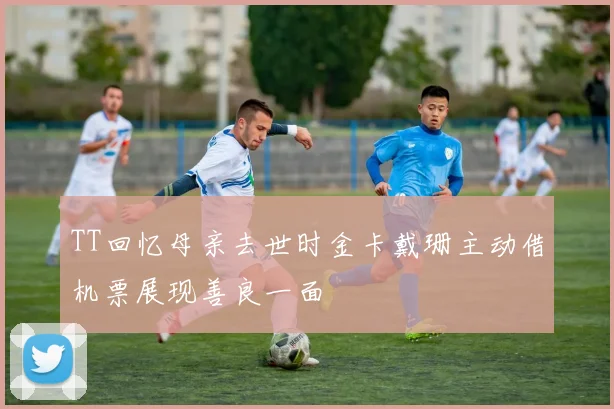 TT回忆母亲去世时金卡戴珊主动借机票展现善良一面